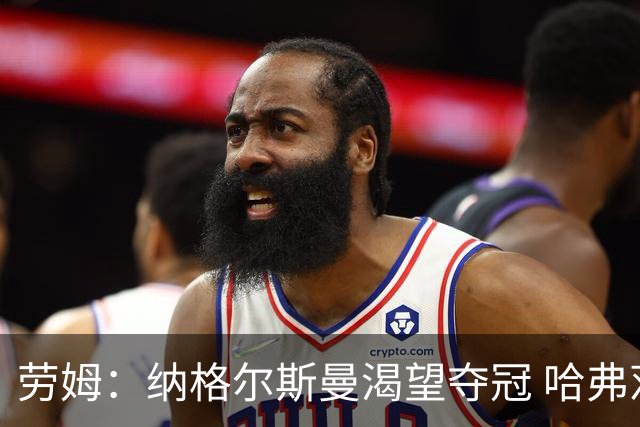 劳姆：纳格尔斯曼渴望夺冠 哈弗茨一直是我们非常重要的球员