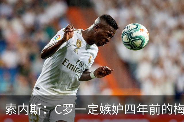 索内斯：C罗一定嫉妒四年前的梅西，葡萄牙的实力足够登顶世界杯
